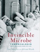 Invincible Microbe:  Tuberculosis and the Never-Ending Search for a Cure