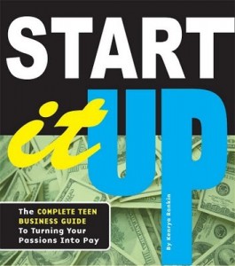 Start It Up: The Complete Teen Business Guide to Turning Your Passions Into Pay