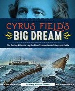 Cyrus Field&#039;s Big Dream:  The Daring Effort to Lay the First Transatlantic Telegraph Cable