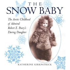 The Snow Baby: The Arctic Childhood of Admiral Robert E. Peary’s Daring Daughter