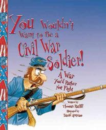 You Wouldn’t Want To Be A  Civil War Soldier! A War You’d Rather Not Fight