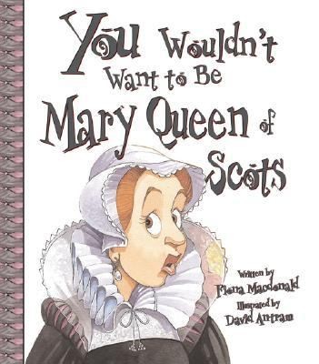 You Wouldn’t Want To Be Mary Queen of Scots! A Ruler Who Really Lost Her Head