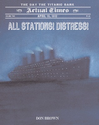 All Stations! Distress!  April 15, 1912, The Day the Titanic Sank (Actual Times, Book 2)