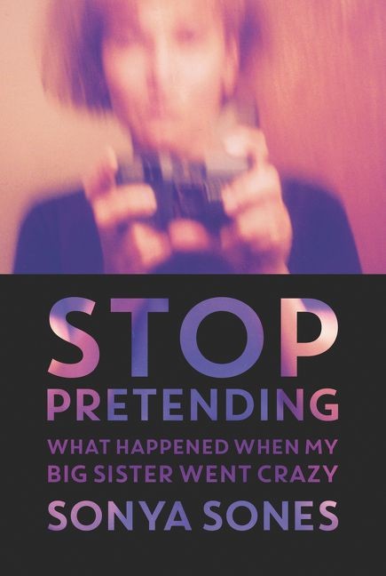 Stop Pretending:  What Happened When My Big Sister Went Crazy